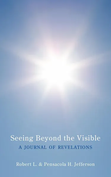 Обложка книги Seeing Beyond the Visible. A Journal of Revelations, Robert L. Jefferson, Pensacola H. Jefferson