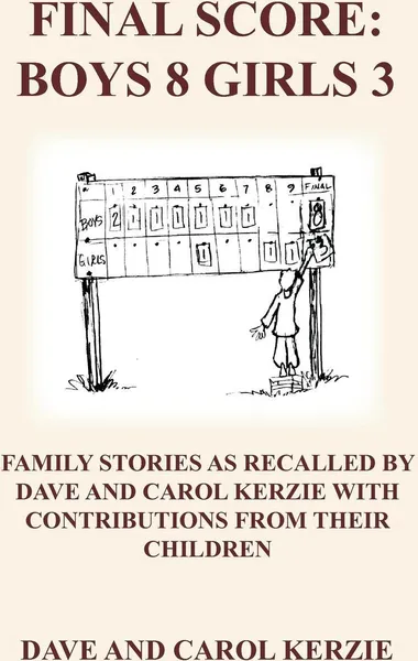 Обложка книги FINAL SCORE. BOYS 8 GIRLS 3: FAMILY STORIES AS RECALLED BY DAVE AND CAROL KERZIE WITH CONTRIBUTIONS FROM THEIR CHILDREN, DAVE KERZIE, CAROL KERZIE