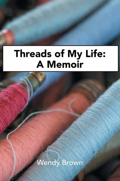 Обложка книги Threads of My Life. A Memoir, Wendy Brown