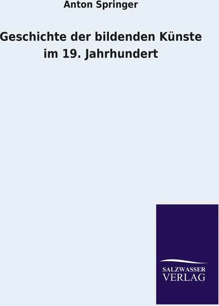 Обложка книги Geschichte Der Bildenden Kunste Im 19. Jahrhundert, Anton Springer