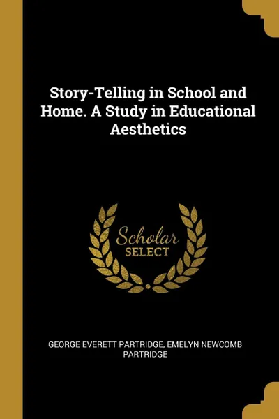 Обложка книги Story-Telling in School and Home. A Study in Educational Aesthetics, George Everett Partridge, Emelyn Newcomb Partridge