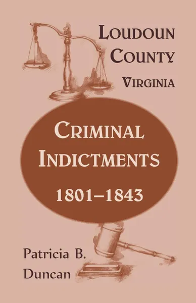 Обложка книги Loudoun County, Virginia, Criminal Indictments. 1801-1843, Patricia B. Duncan