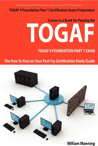 Обложка книги Togaf 9 Foundation Part 1 Exam Preparation Course in a Book for Passing the Togaf 9 Foundation Part 1 Certified Exam - The How to Pass on Your First T, William Manning