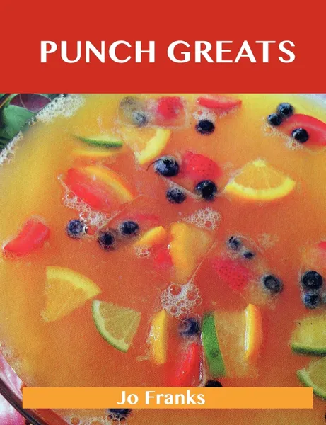 Обложка книги Punch Greats. Delicious Punch Recipes, the Top 48 Punch Recipes, Jo Franks