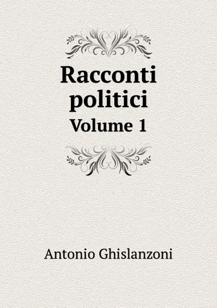 Обложка книги Racconti politici. Volume 1, Antonio Ghislanzoni