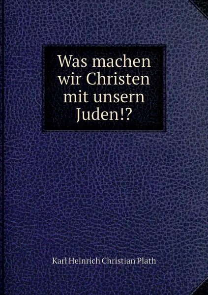 Обложка книги Was machen wir Christen mit unsern Juden!?, Karl Heinrich Christian Plath