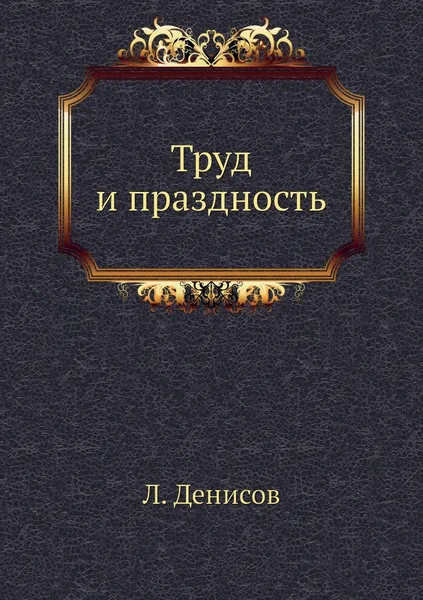 Обложка книги Труд и праздность, Л. Денисов