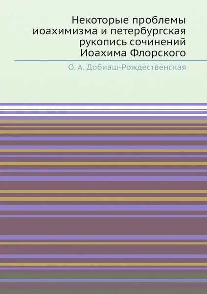 Обложка книги Некоторые проблемы иоахимизма и петербургская рукопись сочинений Иоахима Флорского, О.А. Добиаш-Рождественская