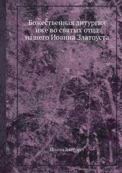 Обложка книги Божественная литургия иже во святых отца нашего Иоанна Златоуста, Иоанн Златоуст