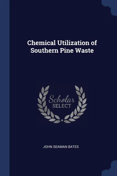 Обложка книги Chemical Utilization of Southern Pine Waste, John Seaman Bates