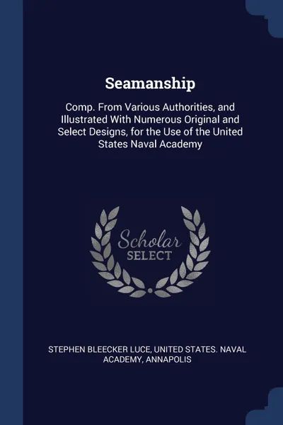 Обложка книги Seamanship. Comp. From Various Authorities, and Illustrated With Numerous Original and Select Designs, for the Use of the United States Naval Academy, Stephen Bleecker Luce