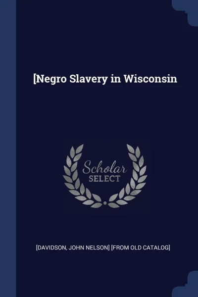 Обложка книги .Negro Slavery in Wisconsin, John Nelson] [from old catalo [Davidson
