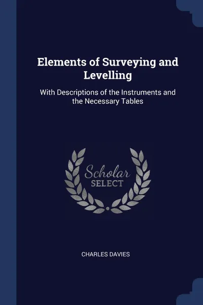 Обложка книги Elements of Surveying and Levelling. With Descriptions of the Instruments and the Necessary Tables, Charles Davies