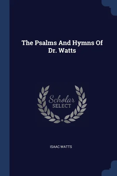 Обложка книги The Psalms And Hymns Of Dr. Watts, Isaac Watts