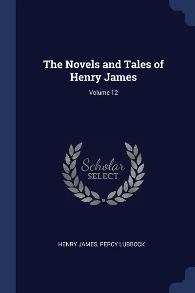 Обложка книги The Novels and Tales of Henry James; Volume 12, Henry James, Percy Lubbock