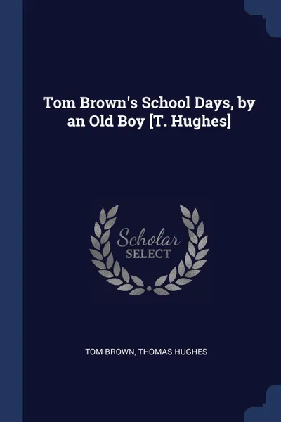Обложка книги Tom Brown's School Days, by an Old Boy .T. Hughes., Tom Brown, Thomas Hughes