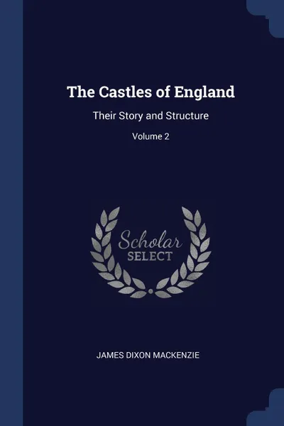 Обложка книги The Castles of England. Their Story and Structure; Volume 2, James Dixon Mackenzie