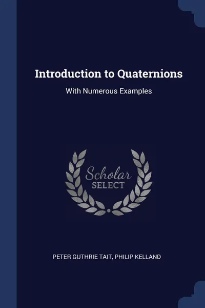 Обложка книги Introduction to Quaternions. With Numerous Examples, Peter Guthrie Tait, Philip Kelland