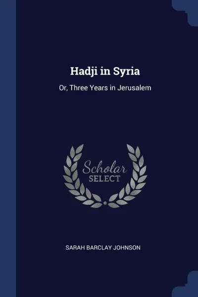 Обложка книги Hadji in Syria. Or, Three Years in Jerusalem, Sarah Barclay Johnson