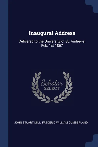 Обложка книги Inaugural Address. Delivered to the University of St. Andrews, Feb. 1st 1867, John Stuart Mill, Frederic William Cumberland