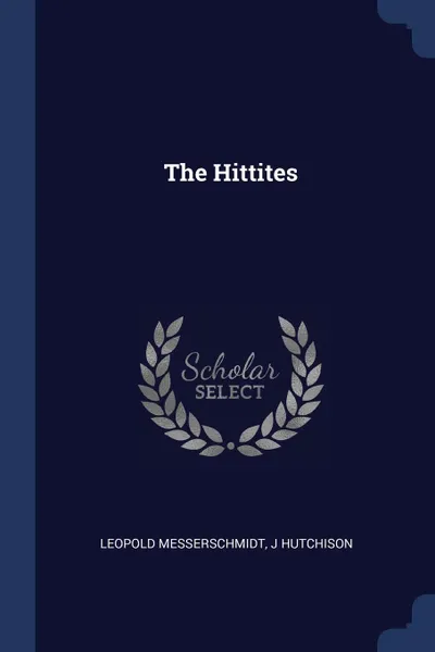 Обложка книги The Hittites, Leopold Messerschmidt, J Hutchison