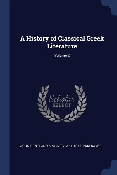 Обложка книги A History of Classical Greek Literature; Volume 2, John Pentland Mahaffy, A H. 1845-1933 Sayce