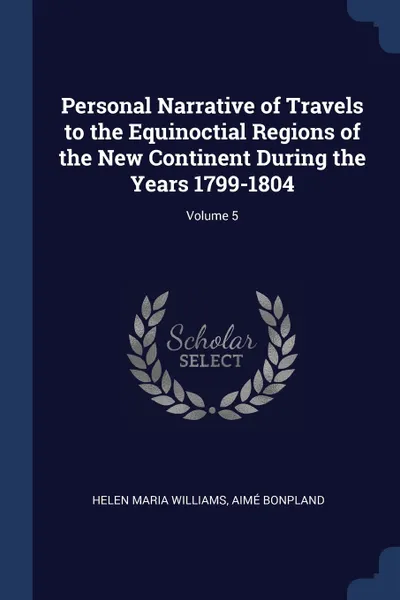 Обложка книги Personal Narrative of Travels to the Equinoctial Regions of the New Continent During the Years 1799-1804; Volume 5, Helen Maria Williams, Aimé Bonpland