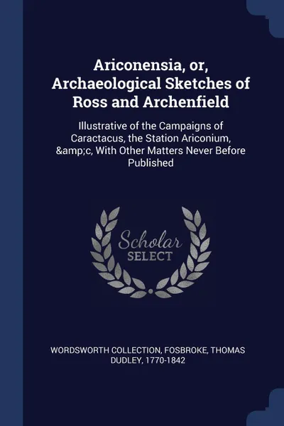 Обложка книги Ariconensia, or, Archaeological Sketches of Ross and Archenfield. Illustrative of the Campaigns of Caractacus, the Station Ariconium, &c, With Other Matters Never Before Published, Wordsworth Collection