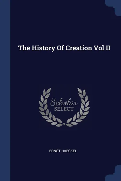 Обложка книги The History Of Creation Vol II, Ernst Haeckel