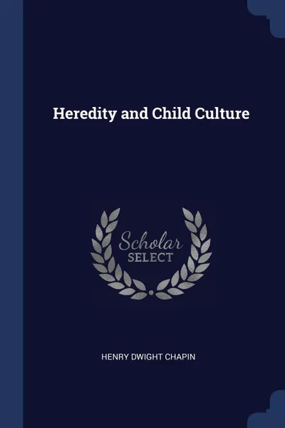 Обложка книги Heredity and Child Culture, Henry Dwight Chapin