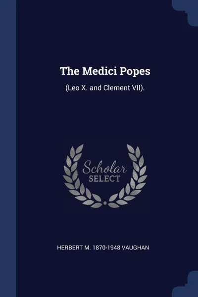 Обложка книги The Medici Popes. (Leo X. and Clement VII)., Herbert M. 1870-1948 Vaughan