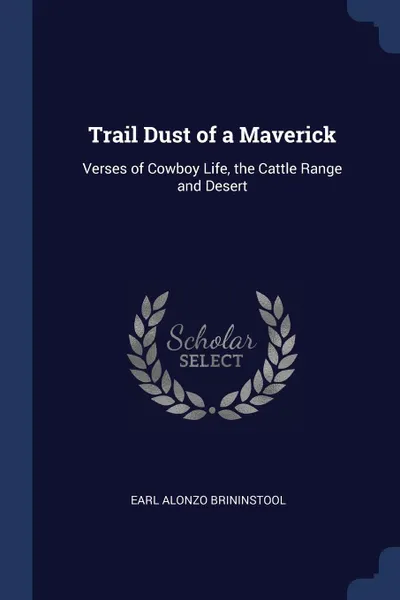 Обложка книги Trail Dust of a Maverick. Verses of Cowboy Life, the Cattle Range and Desert, Earl Alonzo Brininstool