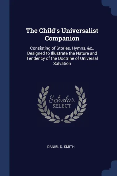 Обложка книги The Child's Universalist Companion. Consisting of Stories, Hymns, &c., Designed to Illustrate the Nature and Tendency of the Doctrine of Universal Salvation, Daniel D. Smith