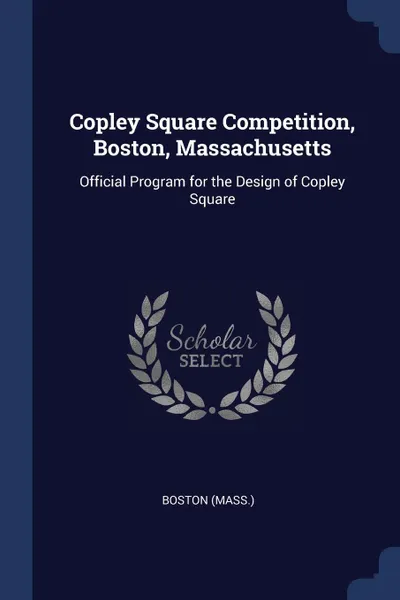Обложка книги Copley Square Competition, Boston, Massachusetts. Official Program for the Design of Copley Square, Boston Boston