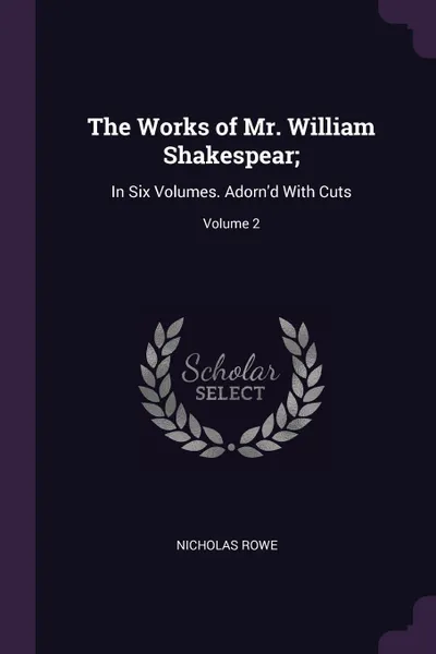 Обложка книги The Works of Mr. William Shakespear;. In Six Volumes. Adorn'd With Cuts; Volume 2, Nicholas Rowe