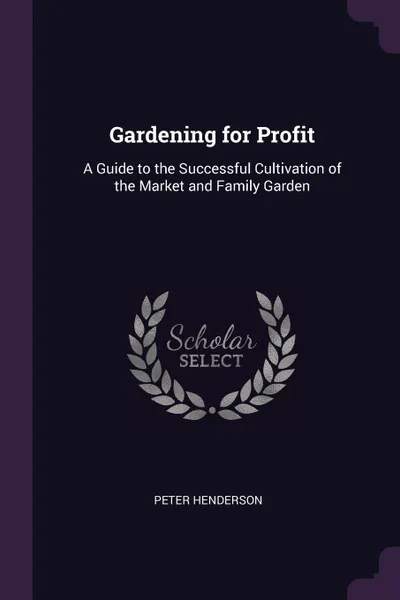 Обложка книги Gardening for Profit. A Guide to the Successful Cultivation of the Market and Family Garden, Peter Henderson