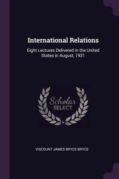 Обложка книги International Relations. Eight Lectures Delivered in the United States in August, 1921, Viscount James Bryce Bryce