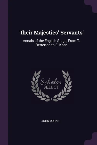 Обложка книги 'their Majesties' Servants'. Annals of the English Stage, From T. Betterton to E. Kean, John Doran