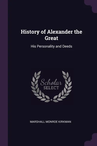 Обложка книги History of Alexander the Great. His Personality and Deeds, Marshall Monroe Kirkman