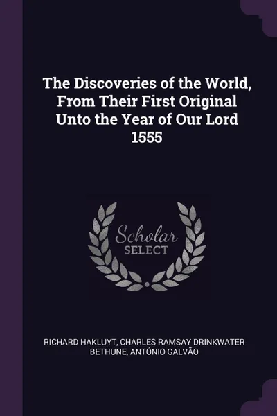 Обложка книги The Discoveries of the World, From Their First Original Unto the Year of Our Lord 1555, Richard Hakluyt, Charles Ramsay Drinkwater Bethune, António Galvão