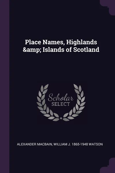 Обложка книги Place Names, Highlands & Islands of Scotland, Alexander Macbain, William J. 1865-1948 Watson