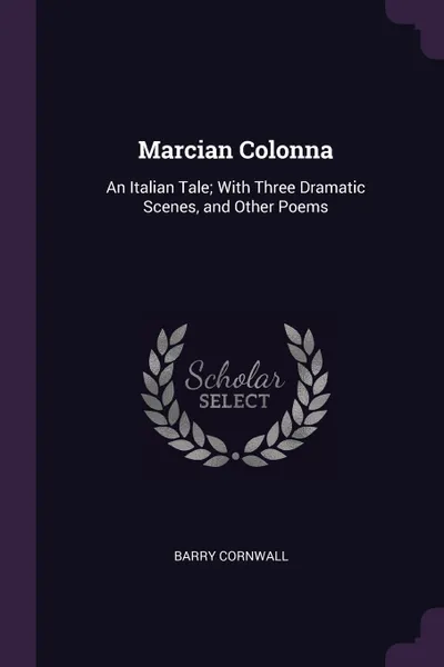 Обложка книги Marcian Colonna. An Italian Tale; With Three Dramatic Scenes, and Other Poems, Barry Cornwall