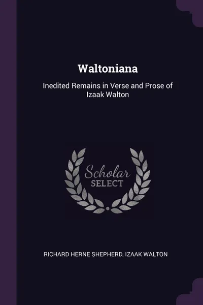 Обложка книги Waltoniana. Inedited Remains in Verse and Prose of Izaak Walton, Richard Herne Shepherd, Izaak Walton