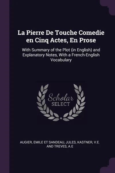 Обложка книги La Pierre De Touche Comedie en Cinq Actes, En Prose. With Summary of the Plot (in English) and Explanatory Notes, With a French-English Vocabulary, Emile et Sandeau Augier, VE and Treves Kastner