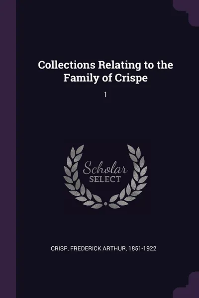 Обложка книги Collections Relating to the Family of Crispe. 1, Frederick Arthur Crisp