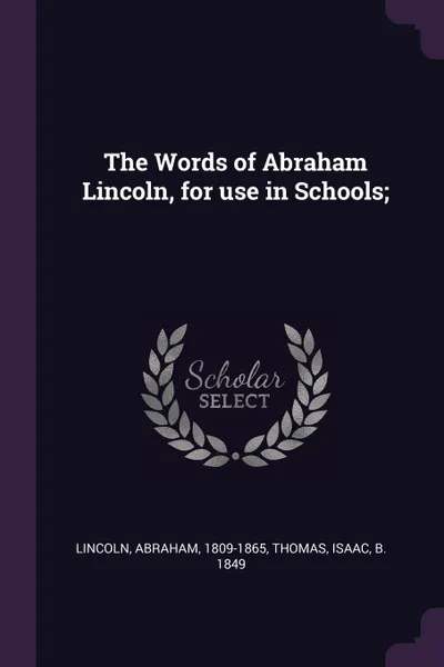 Обложка книги The Words of Abraham Lincoln, for use in Schools;, Abraham Lincoln, Isaac Thomas