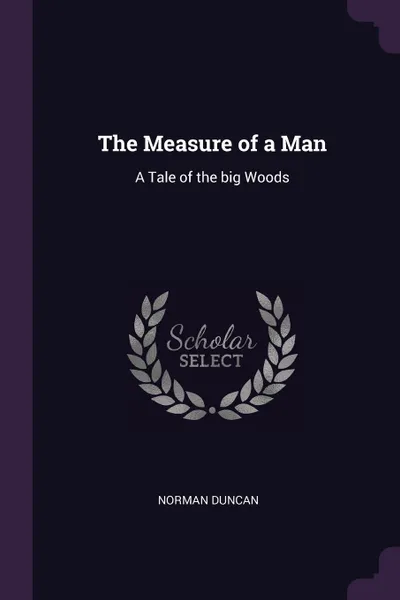 Обложка книги The Measure of a Man. A Tale of the big Woods, Norman Duncan