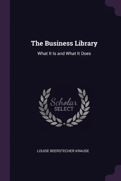 Обложка книги The Business Library. What It Is and What It Does, Louise Beerstecher Krause