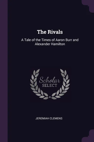 Обложка книги The Rivals. A Tale of the Times of Aaron Burr and Alexander Hamilton, Jeremiah Clemens