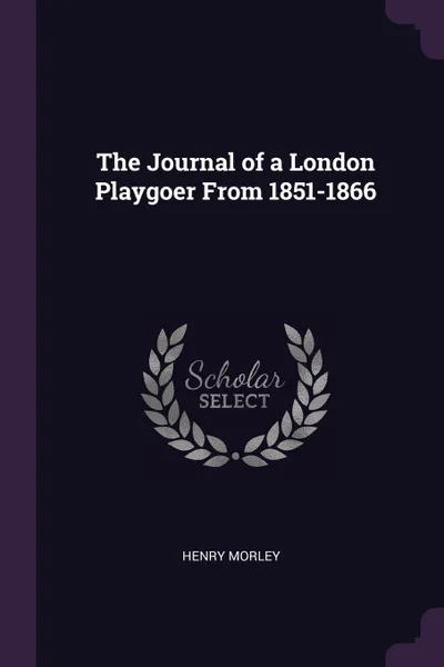 Обложка книги The Journal of a London Playgoer From 1851-1866, henry morley